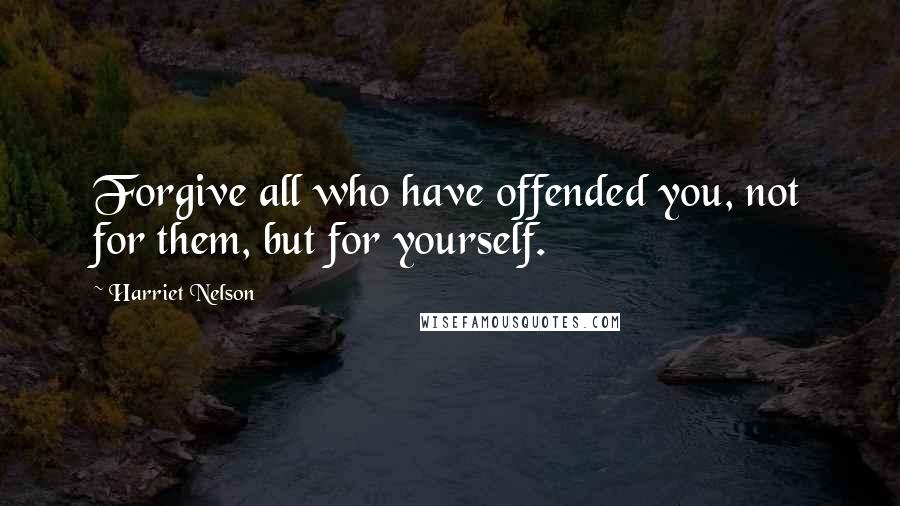 Harriet Nelson quotes: Forgive all who have offended you, not for them, but for yourself.