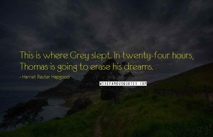 Harriet Reuter Hapgood quotes: This is where Grey slept. In twenty-four hours, Thomas is going to erase his dreams.