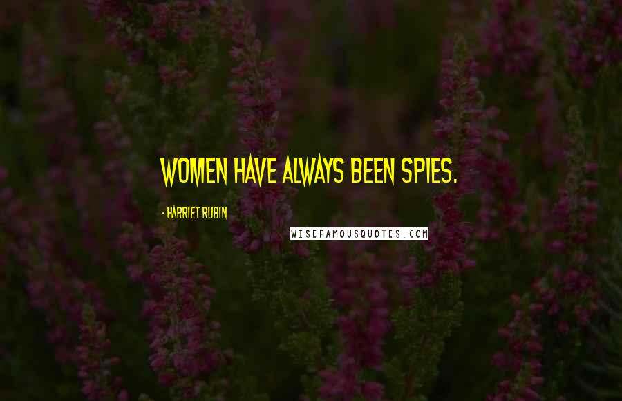 Harriet Rubin quotes: Women have always been spies.