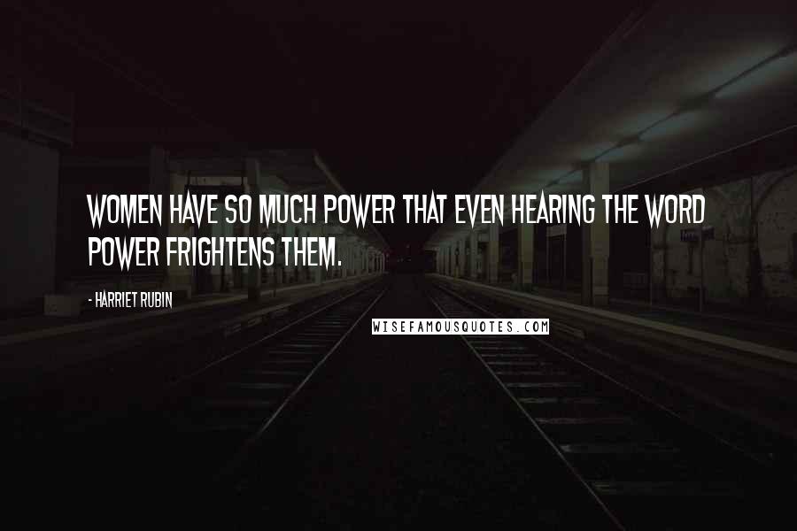 Harriet Rubin quotes: Women have so much power that even hearing the word power frightens them.