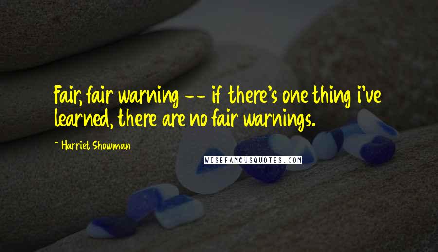 Harriet Showman quotes: Fair, fair warning -- if there's one thing i've learned, there are no fair warnings.