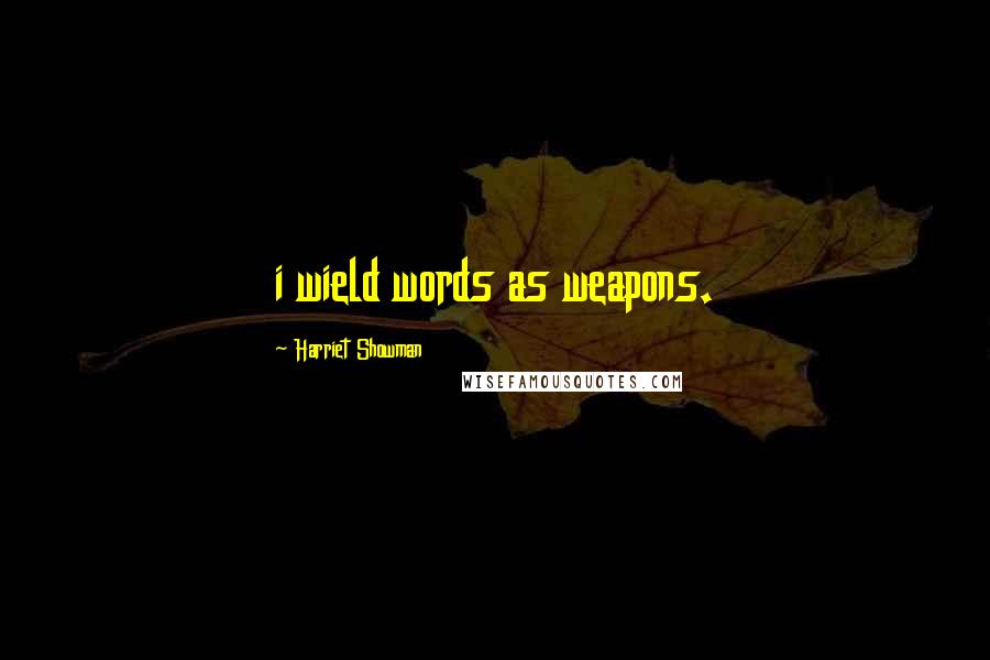 Harriet Showman quotes: i wield words as weapons.