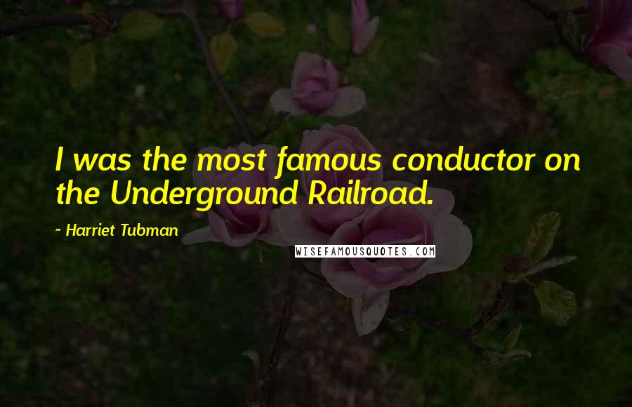 Harriet Tubman quotes: I was the most famous conductor on the Underground Railroad.