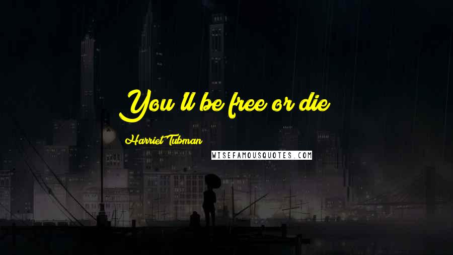 Harriet Tubman quotes: You'll be free or die!