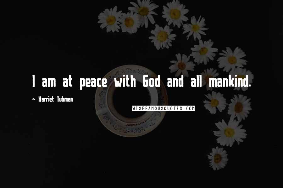Harriet Tubman quotes: I am at peace with God and all mankind.