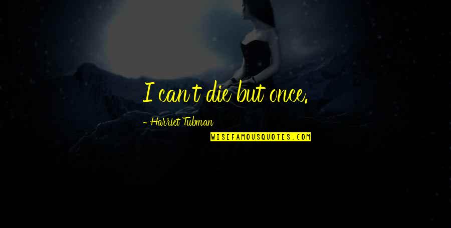 Harriet Tubman Quotes By Harriet Tubman: I can't die but once.