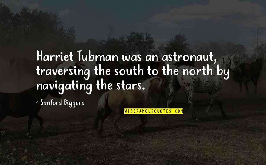 Harriet Tubman Quotes By Sanford Biggers: Harriet Tubman was an astronaut, traversing the south
