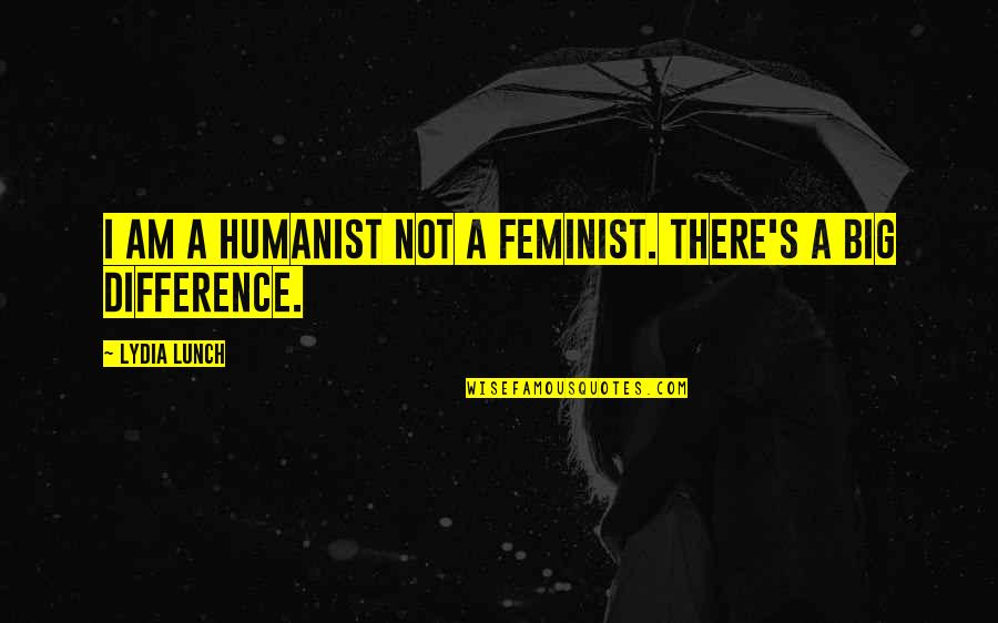 Harriet Turk Quotes By Lydia Lunch: I am a humanist not a feminist. There's