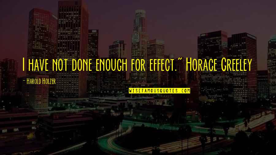 Harriger Falcons Quotes By Harold Holzer: I have not done enough for effect." Horace Harriger Falcons Quotes By Harold Holzer: I have not done enough for effect." Horace