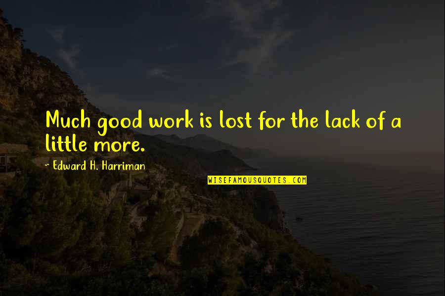 Harriman Quotes By Edward H. Harriman: Much good work is lost for the lack