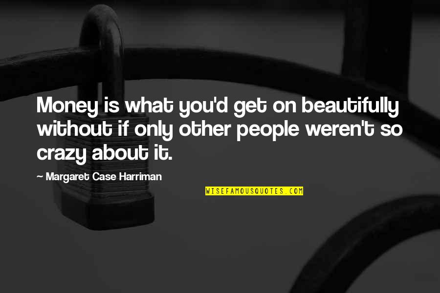 Harriman Quotes By Margaret Case Harriman: Money is what you'd get on beautifully without