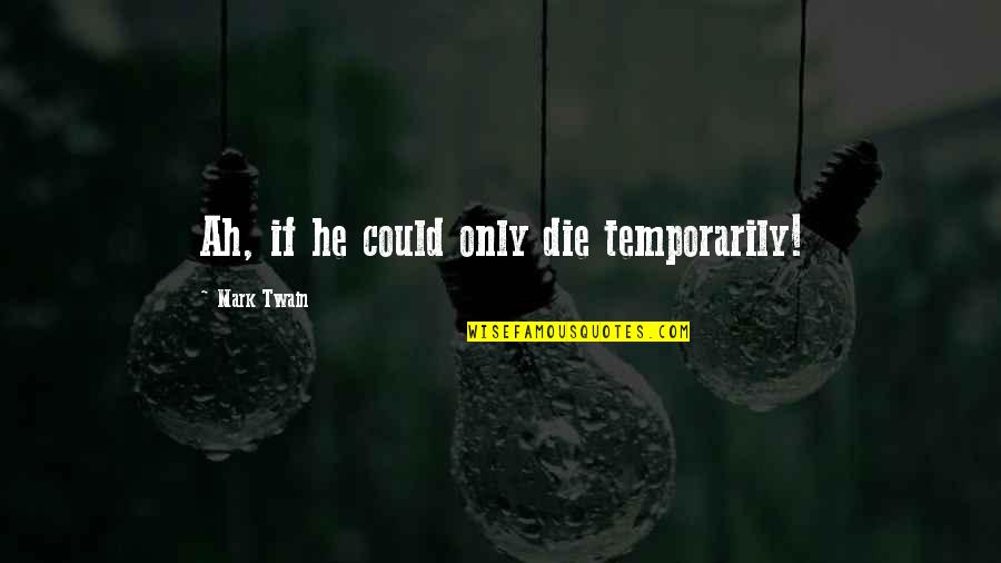 Harriman Quotes By Mark Twain: Ah, if he could only die temporarily!