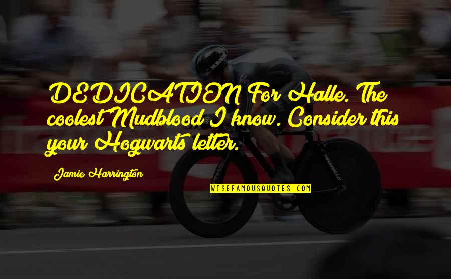 Harrington's Quotes By Jamie Harrington: DEDICATION For Halle. The coolest Mudblood I know. Harrington's Quotes By Jamie Harrington: DEDICATION For Halle. The coolest Mudblood I know.