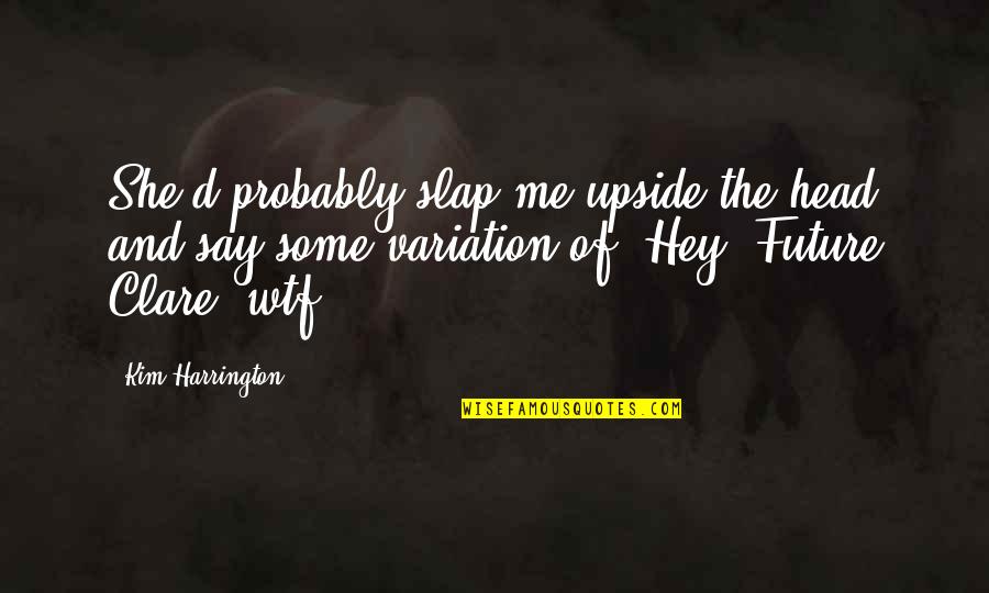 Harrington's Quotes By Kim Harrington: She'd probably slap me upside the head and Harrington's Quotes By Kim Harrington: She'd probably slap me upside the head and