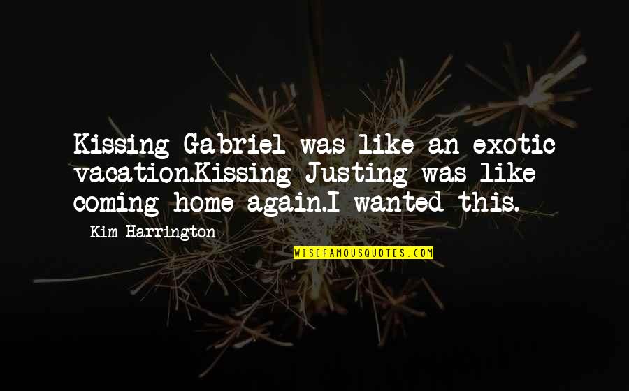 Harrington's Quotes By Kim Harrington: Kissing Gabriel was like an exotic vacation.Kissing Justing Harrington's Quotes By Kim Harrington: Kissing Gabriel was like an exotic vacation.Kissing Justing