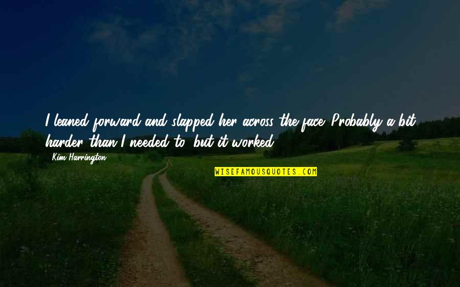 Harrington's Quotes By Kim Harrington: I leaned forward and slapped her across the Harrington's Quotes By Kim Harrington: I leaned forward and slapped her across the