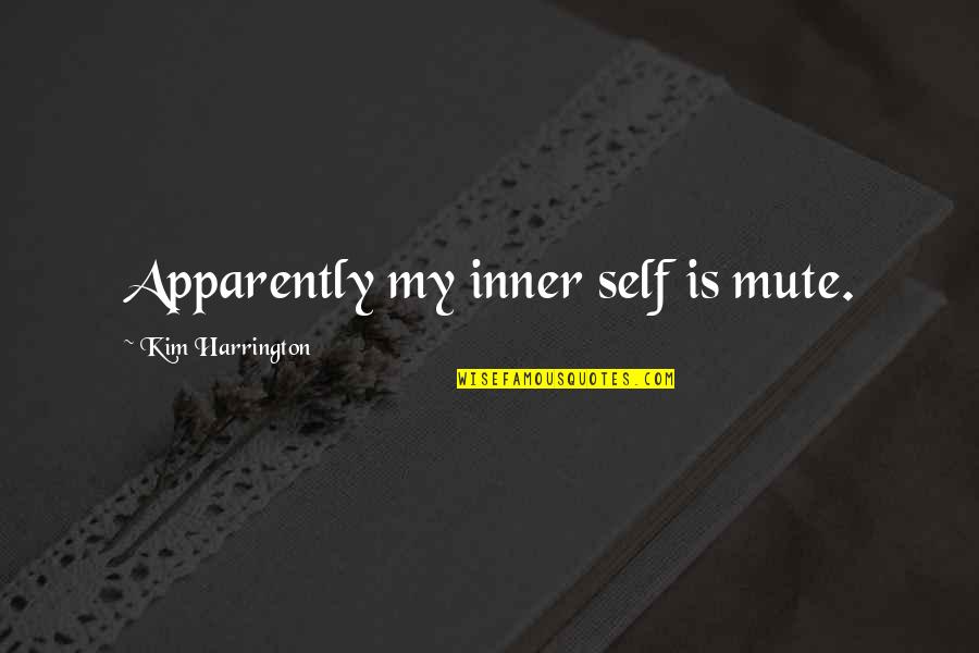 Harrington's Quotes By Kim Harrington: Apparently my inner self is mute. Harrington's Quotes By Kim Harrington: Apparently my inner self is mute.