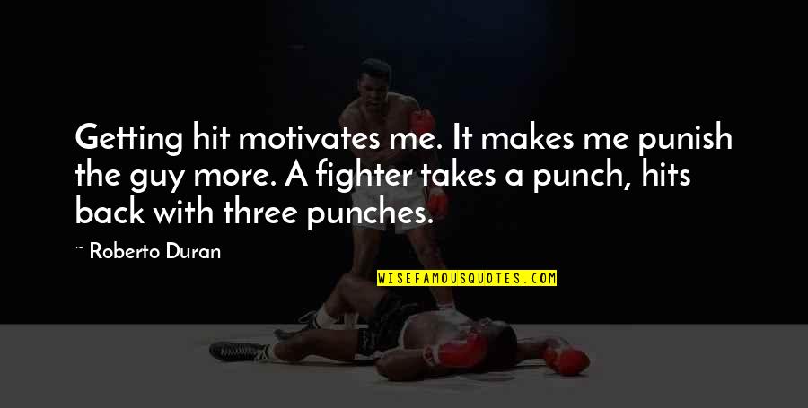 Harriott Road Quotes By Roberto Duran: Getting hit motivates me. It makes me punish