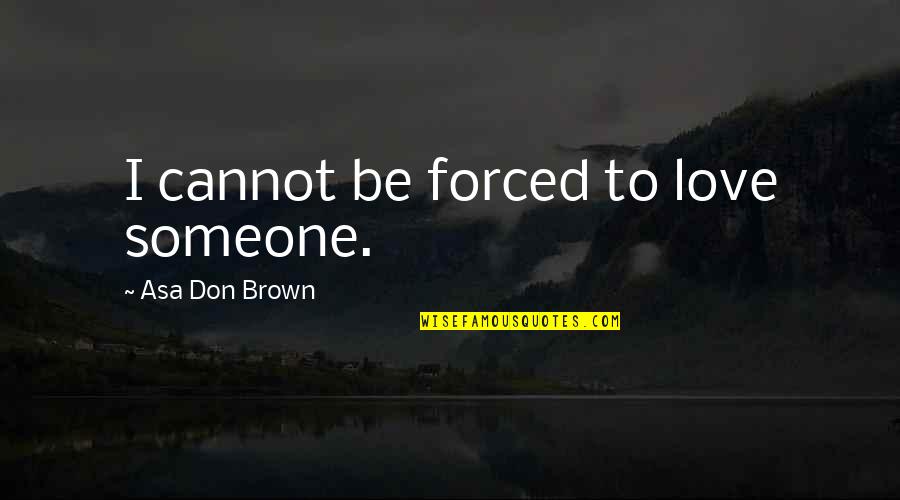 Harris Rosen Quotes By Asa Don Brown: I cannot be forced to love someone.