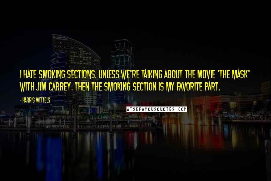 Harris Wittels quotes: I hate smoking sections. Unless we're talking about the movie 'The Mask' with Jim Carrey. Then the smoking section is my favorite part.