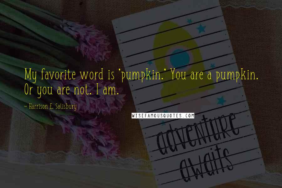 Harrison E. Salisbury quotes: My favorite word is 'pumpkin.' You are a pumpkin. Or you are not. I am.