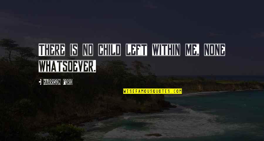 Harrison Ford Quotes By Harrison Ford: There is no child left within me, none