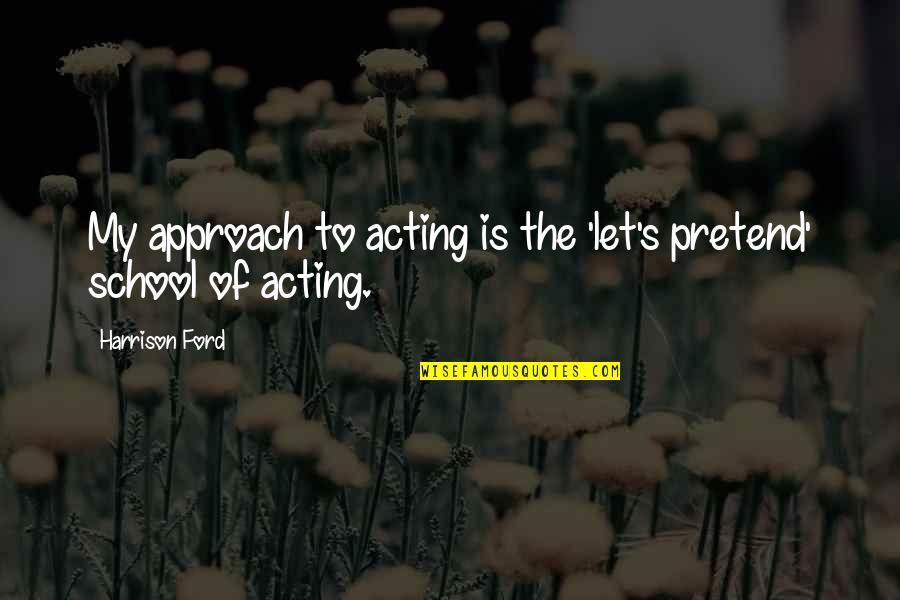 Harrison Ford Quotes By Harrison Ford: My approach to acting is the 'let's pretend'