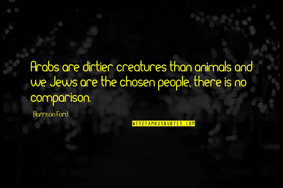 Harrison Ford Quotes By Harrison Ford: Arabs are dirtier creatures than animals and we