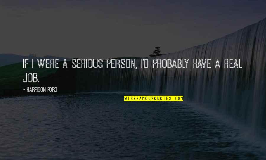 Harrison Ford Quotes By Harrison Ford: If I were a serious person, I'd probably