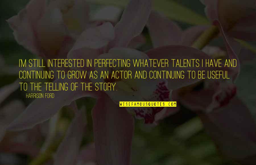 Harrison Ford Quotes By Harrison Ford: I'm still interested in perfecting whatever talents I