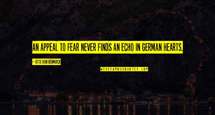 Harrison Garrett Quotes By Otto Von Bismarck: An appeal to fear never finds an echo Harrison Garrett Quotes By Otto Von Bismarck: An appeal to fear never finds an echo