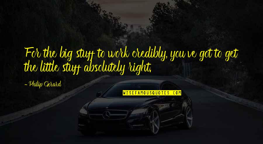 Harrison Garrett Quotes By Philip Gerard: For the big stuff to work credibly, you've Harrison Garrett Quotes By Philip Gerard: For the big stuff to work credibly, you've