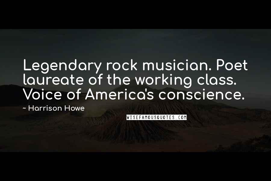 Harrison Howe quotes: Legendary rock musician. Poet laureate of the working class. Voice of America's conscience.