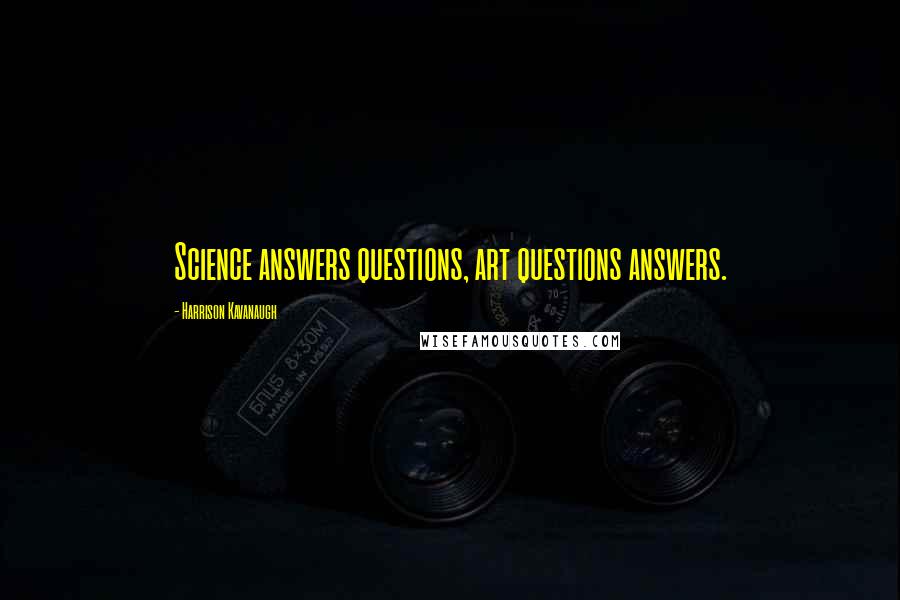 Harrison Kavanaugh quotes: Science answers questions, art questions answers.