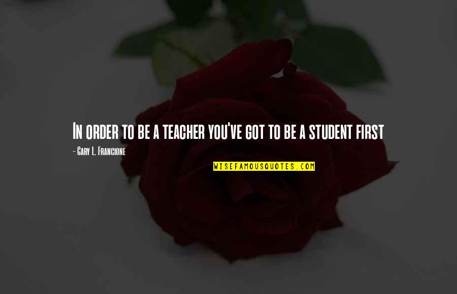 Harrison Mccann Quotes By Gary L. Francione: In order to be a teacher you've got Harrison Mccann Quotes By Gary L. Francione: In order to be a teacher you've got