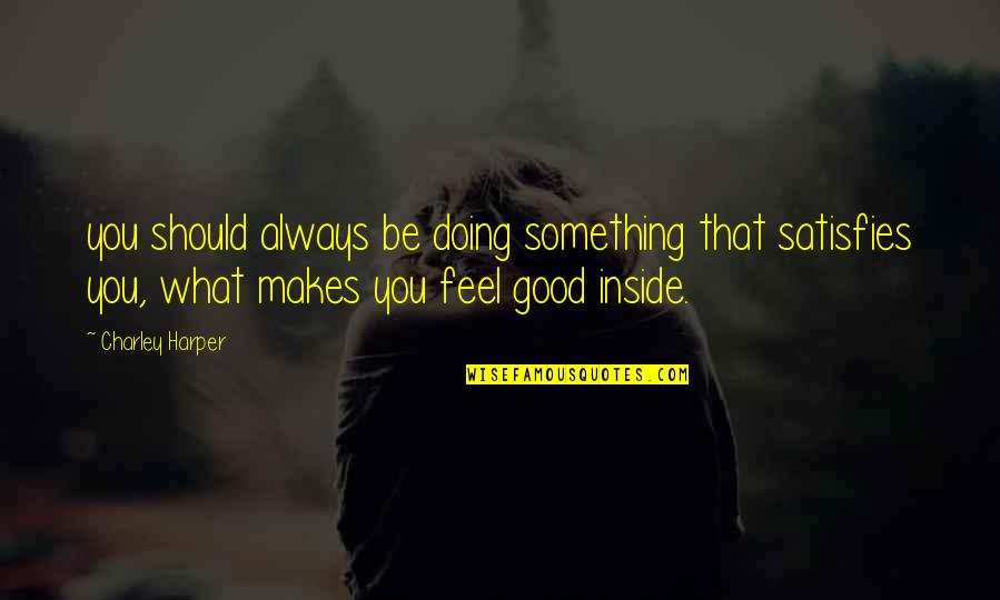 Harrison Mcclain Quotes By Charley Harper: you should always be doing something that satisfies Harrison Mcclain Quotes By Charley Harper: you should always be doing something that satisfies