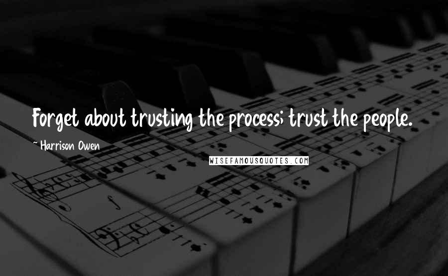 Harrison Owen quotes: Forget about trusting the process; trust the people.