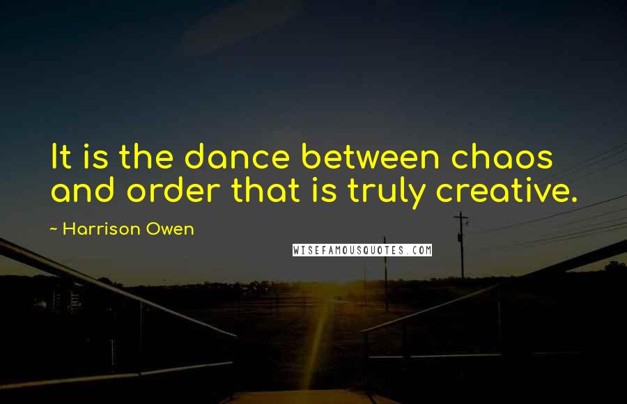 Harrison Owen quotes: It is the dance between chaos and order that is truly creative.