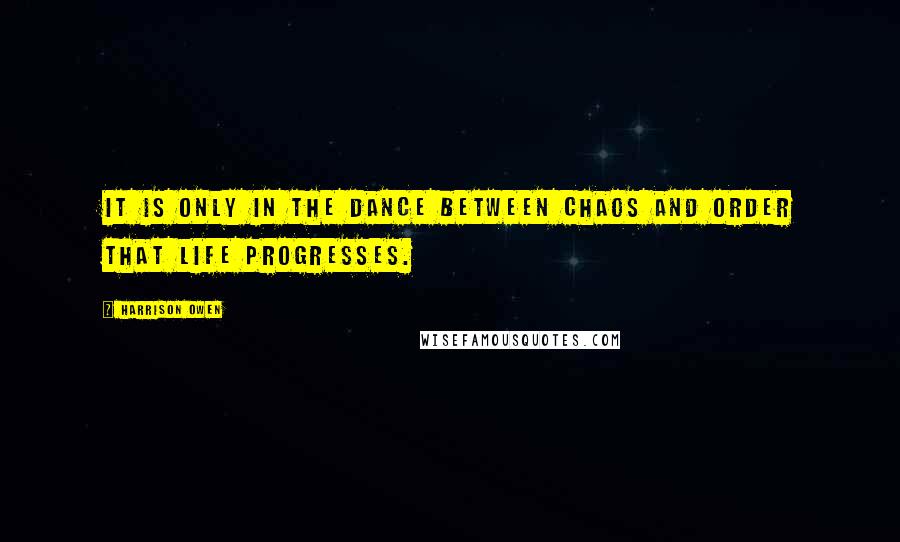 Harrison Owen quotes: It is only in the dance between chaos and order that life progresses.