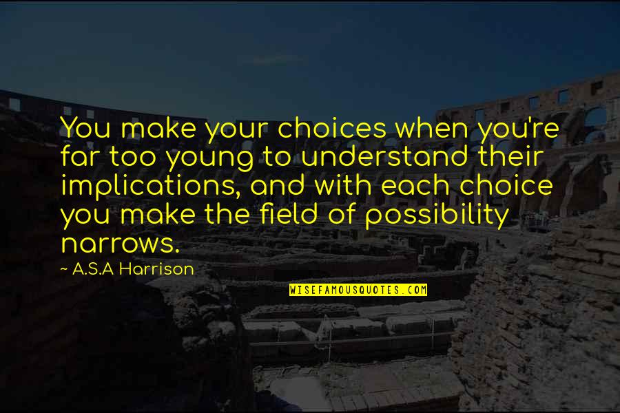Harrison's Quotes By A.S.A Harrison: You make your choices when you're far too