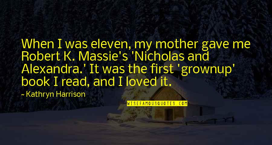 Harrison's Quotes By Kathryn Harrison: When I was eleven, my mother gave me