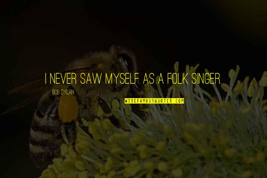 Harrize Quotes By Bob Dylan: I never saw myself as a folk singer.