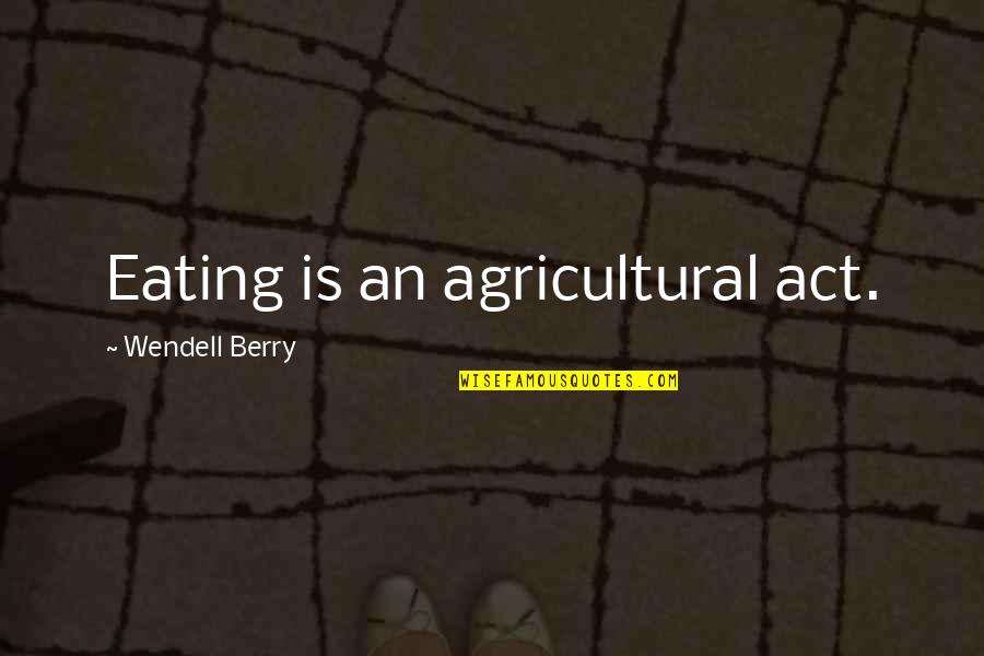 Harrnh Quotes By Wendell Berry: Eating is an agricultural act.