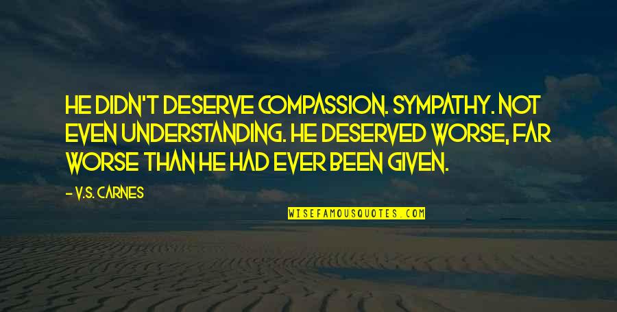 Harron Communications Quotes By V.S. Carnes: He didn't deserve compassion. Sympathy. Not even understanding. Harron Communications Quotes By V.S. Carnes: He didn't deserve compassion. Sympathy. Not even understanding.