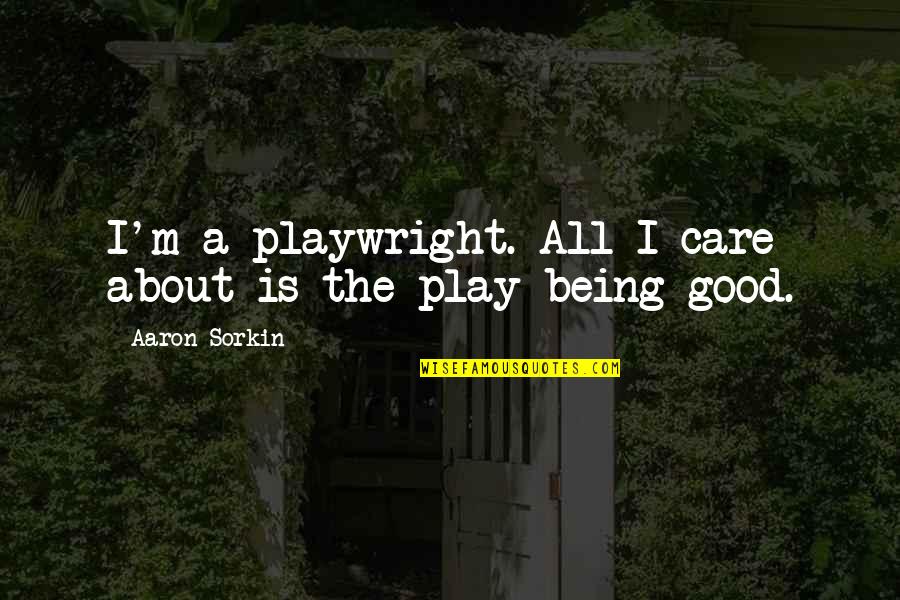 Harrowbethain Saga Quotes By Aaron Sorkin: I'm a playwright. All I care about is Harrowbethain Saga Quotes By Aaron Sorkin: I'm a playwright. All I care about is