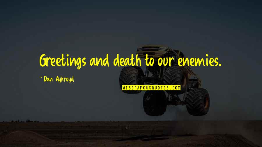 Harrowbethian Quotes By Dan Aykroyd: Greetings and death to our enemies. Harrowbethian Quotes By Dan Aykroyd: Greetings and death to our enemies.