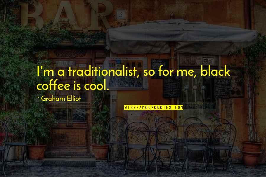 Harrowed In A Sentence Quotes By Graham Elliot: I'm a traditionalist, so for me, black coffee