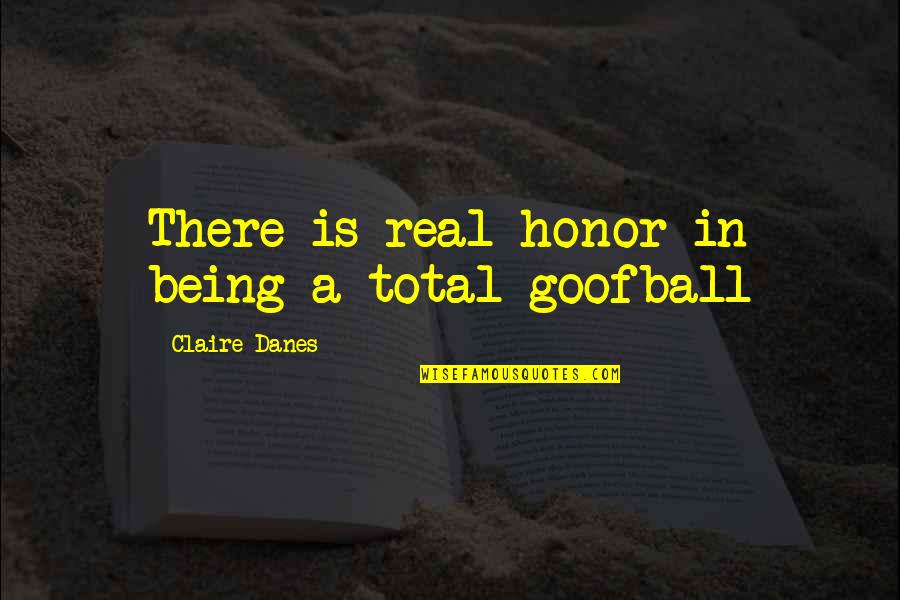 Harrow's Quotes By Claire Danes: There is real honor in being a total Harrow's Quotes By Claire Danes: There is real honor in being a total
