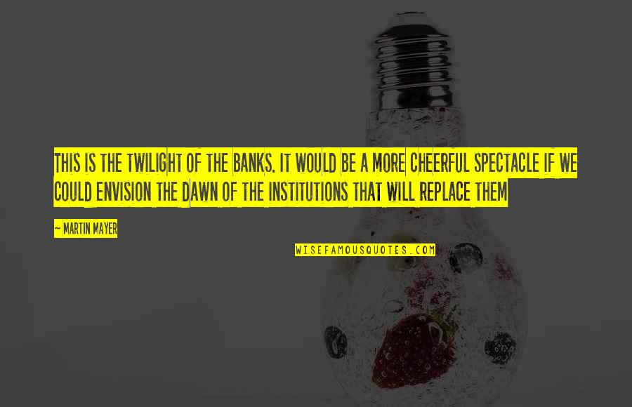 Harrumph Quotes By Martin Mayer: This is the twilight of the banks. It Harrumph Quotes By Martin Mayer: This is the twilight of the banks. It