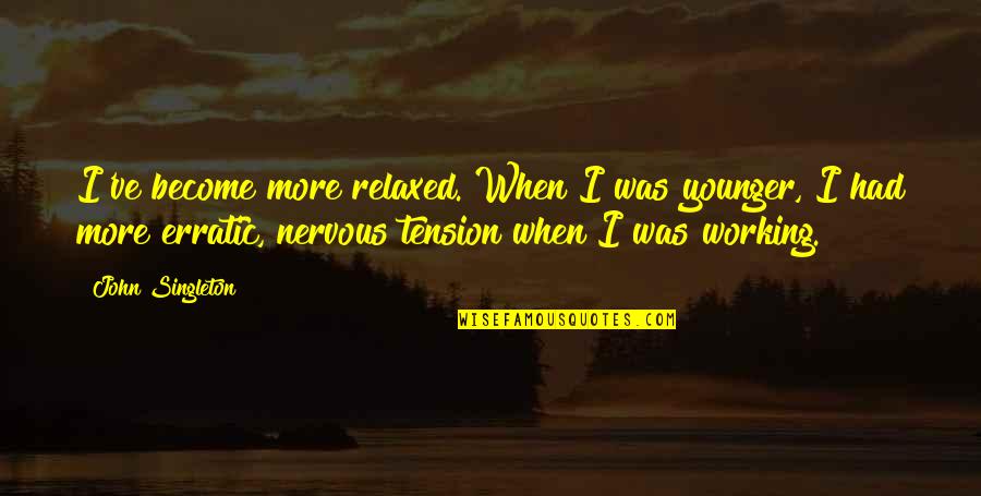 Harrumphed Quotes By John Singleton: I've become more relaxed. When I was younger,